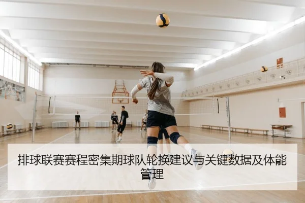 排球联赛赛程密集期球队轮换建议与关键数据及体能管理