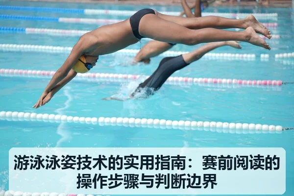 游泳泳姿技术的实用指南:赛前阅读的操作步骤与判断边界